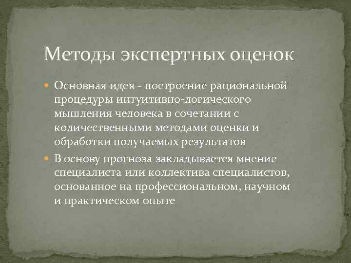 Методы экспертных оценок Основная идея - построение рациональной процедуры интуитивно-логического мышления человека в сочетании