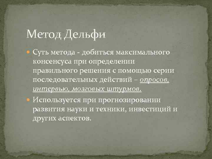 Метод Дельфи Суть метода - добиться максимального консенсуса при определении правильного решения с помощью