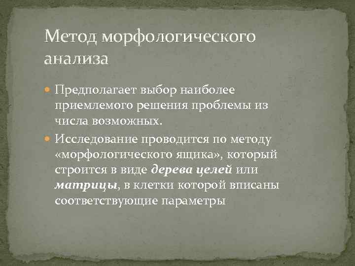 Метод морфологического анализа Предполагает выбор наиболее приемлемого решения проблемы из числа возможных. Исследование проводится