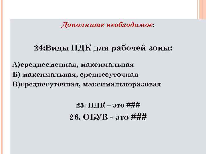 Дополните необходимое: 24: Виды ПДК для рабочей зоны: А)среднесменная, максимальная Б) максимальная, среднесуточная В)среднесуточная,
