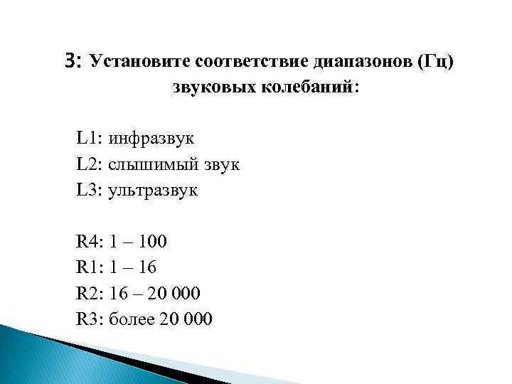 3: Установите соответствие диапазонов (Гц) звуковых колебаний: L 1: инфразвук L 2: слышимый звук