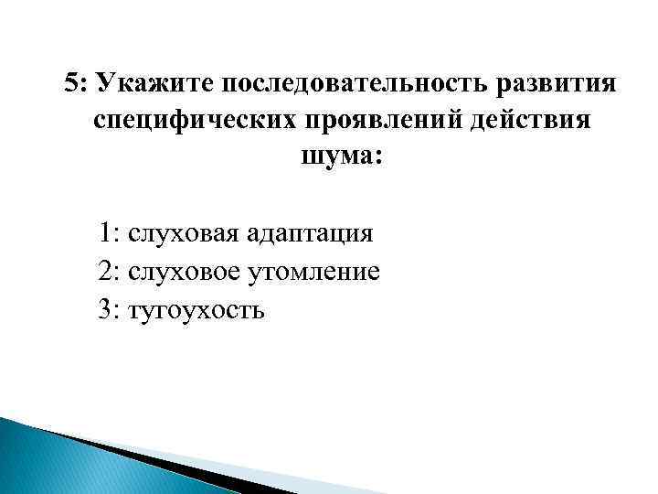  5: Укажите последовательность развития специфических проявлений действия шума: 1: слуховая адаптация 2: слуховое