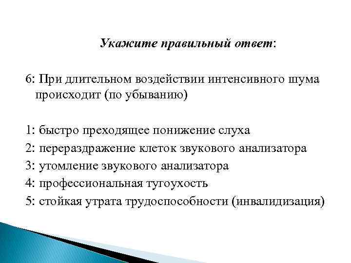  Укажите правильный ответ: 6: При длительном воздействии интенсивного шума происходит (по убыванию) 1: