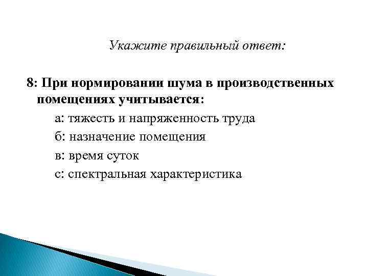  Укажите правильный ответ: 8: При нормировании шума в производственных помещениях учитывается: а: тяжесть