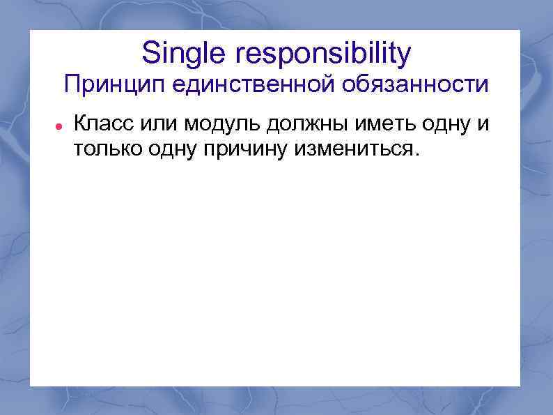 Single responsibility Принцип единственной обязанности Класс или модуль должны иметь одну и только одну