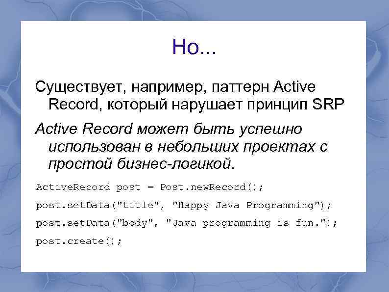 Но. . . Существует, например, паттерн Active Record, который нарушает принцип SRP Active Record