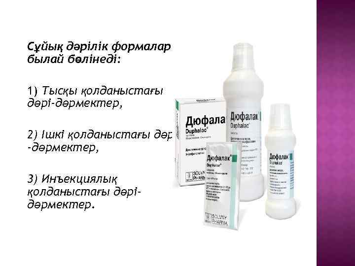 Сұйық дәрілік формалар былай бөлінеді: 1) Тысқы қолданыстағы дәрі-дәрмектер, 2) Ішкі қолданыстағы дәрі -дәрмектер,