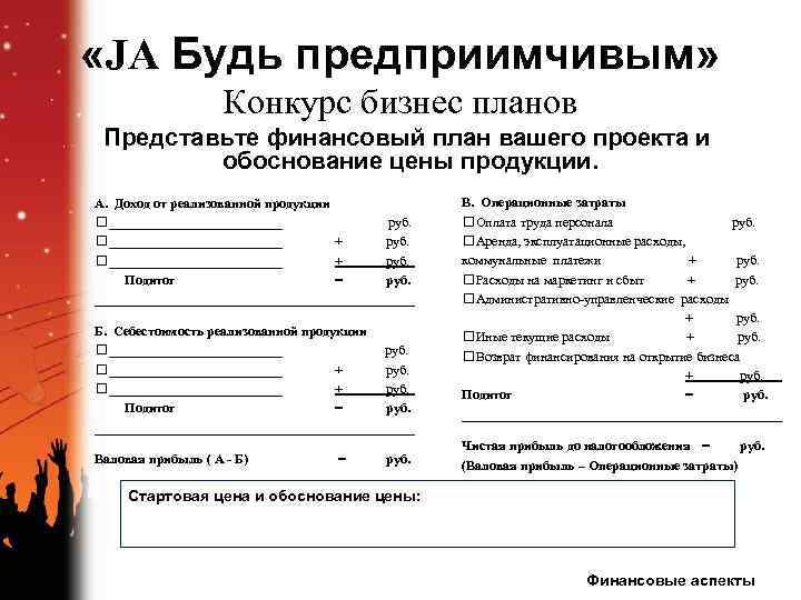  «JA Будь предприимчивым» Конкурс бизнес планов Представьте финансовый план вашего проекта и обоснование