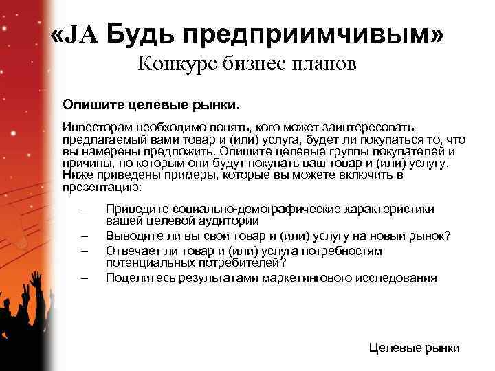  «JA Будь предприимчивым» Конкурс бизнес планов Опишите целевые рынки. Инвесторам необходимо понять, кого