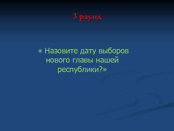 3 раунд « Назовите дату выборов нового главы нашей республики? » 