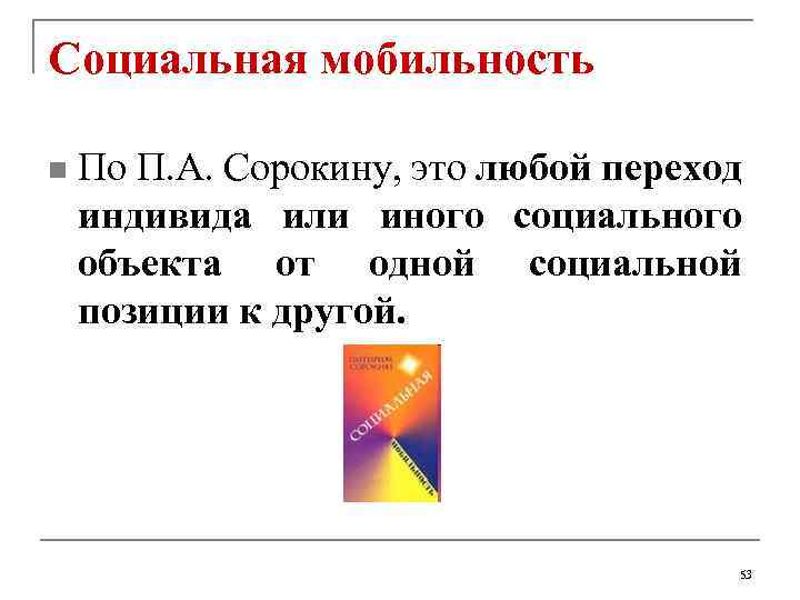 Социальная мобильность n По П. А. Сорокину, это любой переход индивида или иного социального