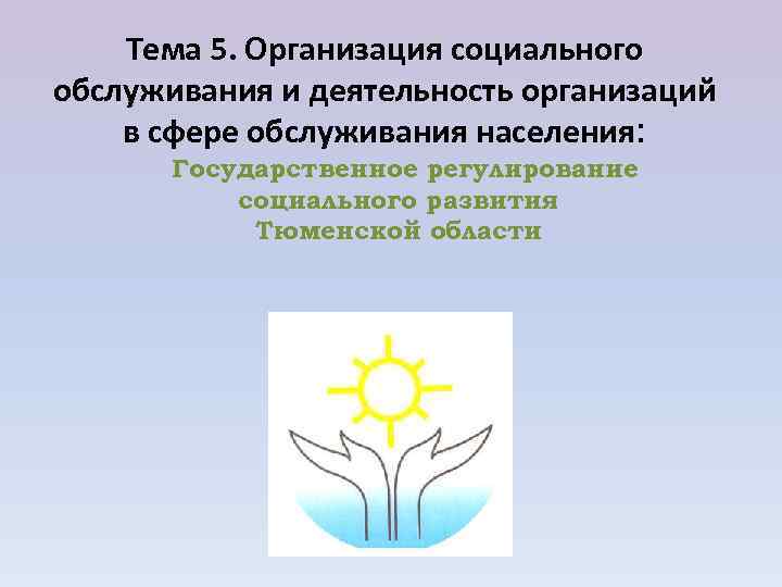 Тема 5. Организация социального обслуживания и деятельность организаций в сфере обслуживания населения: Государственное регулирование