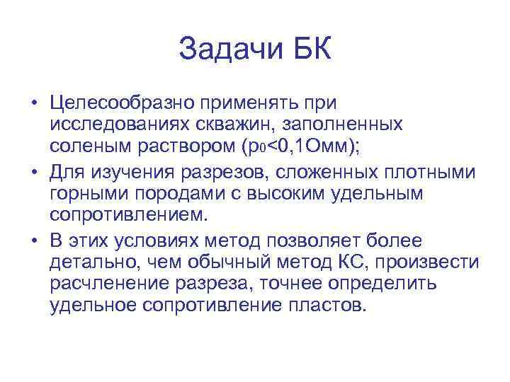 Задачи БК • Целесообразно применять при исследованиях скважин, заполненных соленым раствором (р0<0, 1 Омм);
