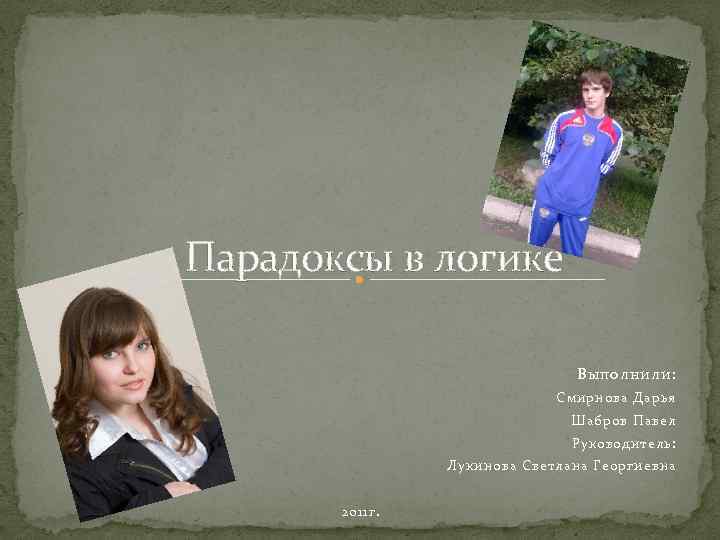 Парадоксы в логике Выполнили: Смирнова Дарья Шабров Павел Руководитель: Лукинова Светлана Георгиевна 2011 г.