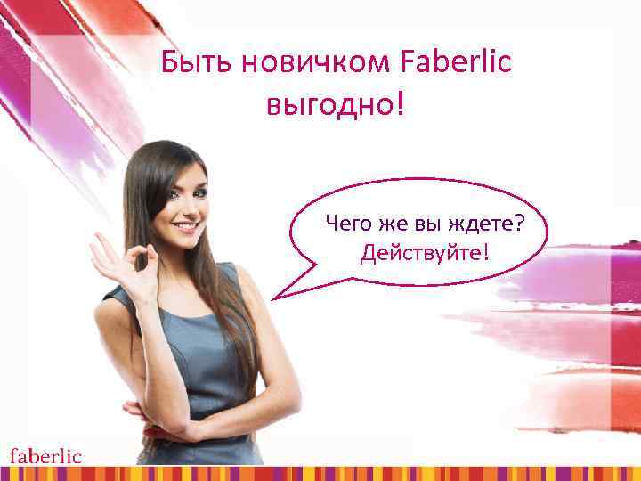 Быть новичком Faberlic выгодно! Чего же вы ждете? Действуйте! 