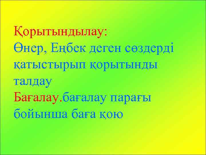 Қорытындылау: Өнер, Еңбек деген сөздерді қатыстырып қорытынды талдау Бағалау. бағалау парағы бойынша баға қою