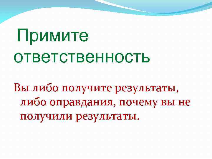 Примите ответственность Вы либо получите результаты, либо оправдания, почему вы не получили результаты. 