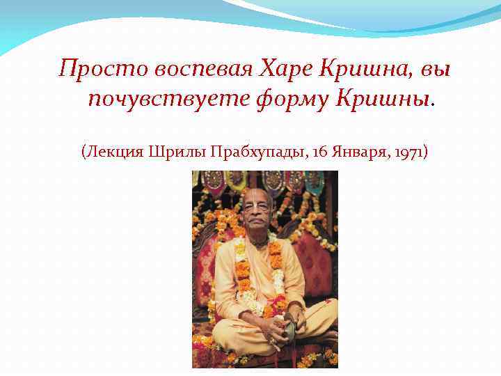 Просто воспевая Харе Кришна, вы почувствуете форму Кришны. (Лекция Шрилы Прабхупады, 16 Января, 1971)