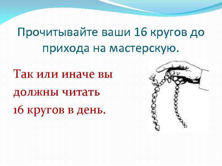 Прочитывайте ваши 16 кругов до прихода на мастерскую. Так или иначе вы должны читать