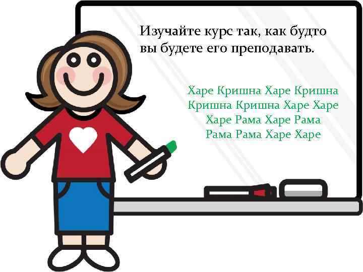 Изучайте курс так, как будто вы будете его преподавать. Learn the Course as if