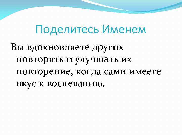 Поделитесь Именем Вы вдохновляете других повторять и улучшать их повторение, когда сами имеете вкус