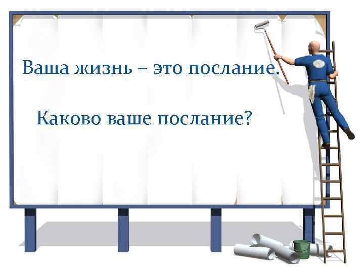 Ваша жизнь – это послание. Каково ваше послание? 