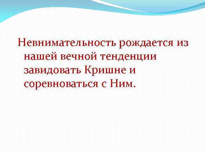 Невнимательность рождается из нашей вечной тенденции завидовать Кришне и соревноваться с Ним. 