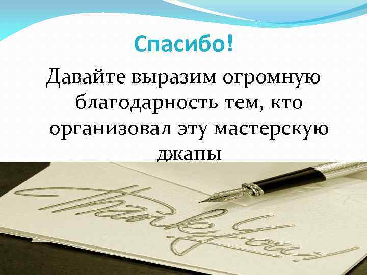 Спасибо! Давайте выразим огромную благодарность тем, кто организовал эту мастерскую джапы 