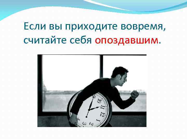 Если вы приходите вовремя, считайте себя опоздавшим. 