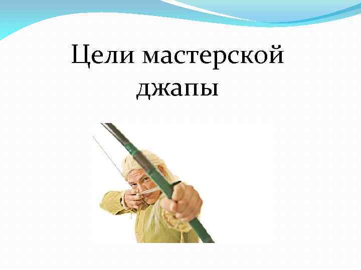 Цели мастерской джапы 