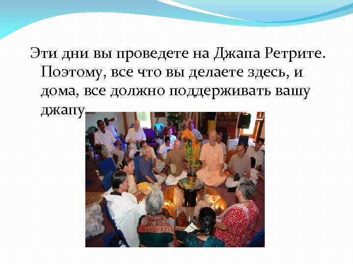 Эти дни вы проведете на Джапа Ретрите. Поэтому, все что вы делаете здесь, и