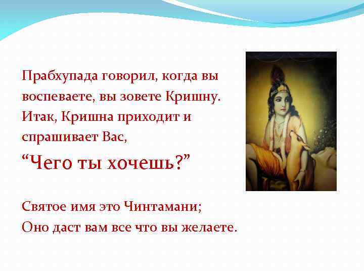 Прабхупада говорил, когда вы воспеваете, вы зовете Кришну. Итак, Кришна приходит и спрашивает Вас,
