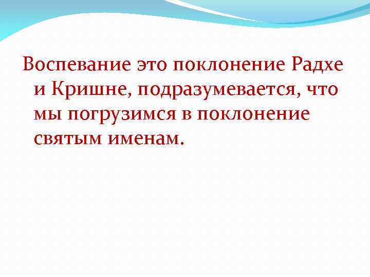 Воспевание это поклонение Радхе и Кришне, подразумевается, что мы погрузимся в поклонение святым именам.