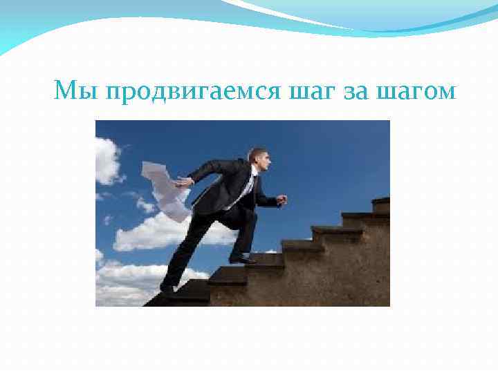Мы продвигаемся шаг за шагом 