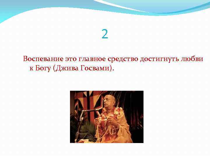 2 Воспевание это главное средство достигнуть любви к Богу (Джива Госвами). 