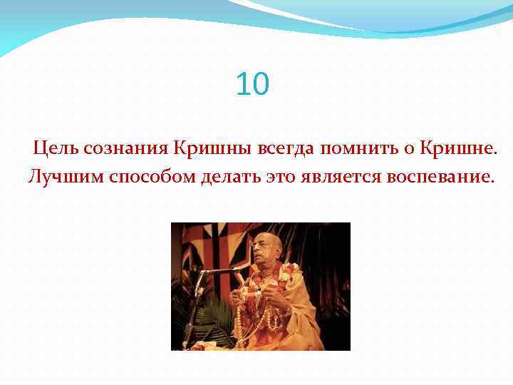 10 Цель сознания Кришны всегда помнить о Кришне. Лучшим способом делать это является воспевание.