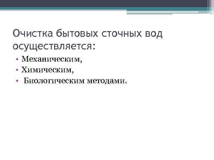 Очистка бытовых сточных вод осуществляется: • Механическим, • Химическим, • Биологическим методами. 