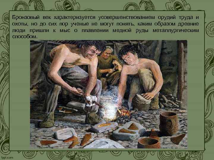 Бронзовый век характеризуется усовершенствованием орудий труда и охоты, но до сих пор ученые не