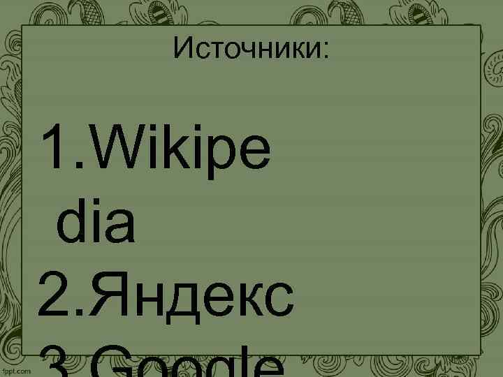 Источники: 1. Wikipe dia 2. Яндекс 