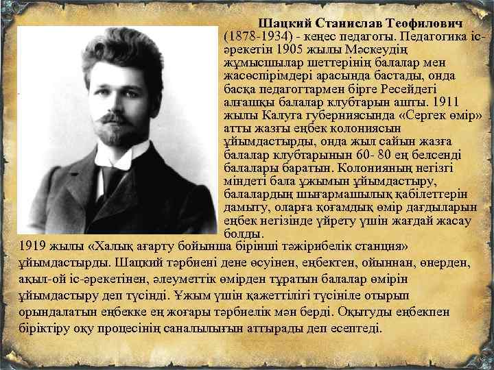 Шацкий Станислав Теофилович (1878 -1934) - кеңес педагогы. Педагогика ісәрекетін 1905 жылы Мәскеудің жұмысшылар