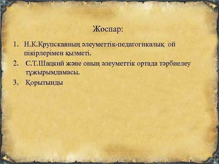 Жоспар: 1. Н. К. Крупскаяның әлеуметтік-педагогикалық ой пікірлерімен қызметі. 2. С. Т. Шацкий және