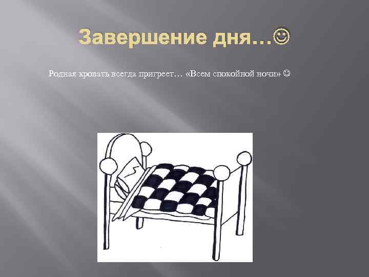 Завершение дня… Родная кровать всегда пригреет… «Всем спокойной ночи» 