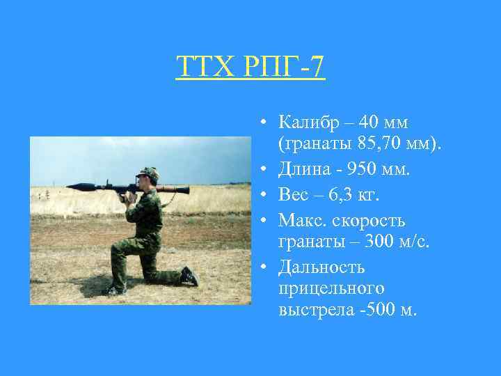 ТТХ РПГ-7 • Калибр – 40 мм (гранаты 85, 70 мм). • Длина -