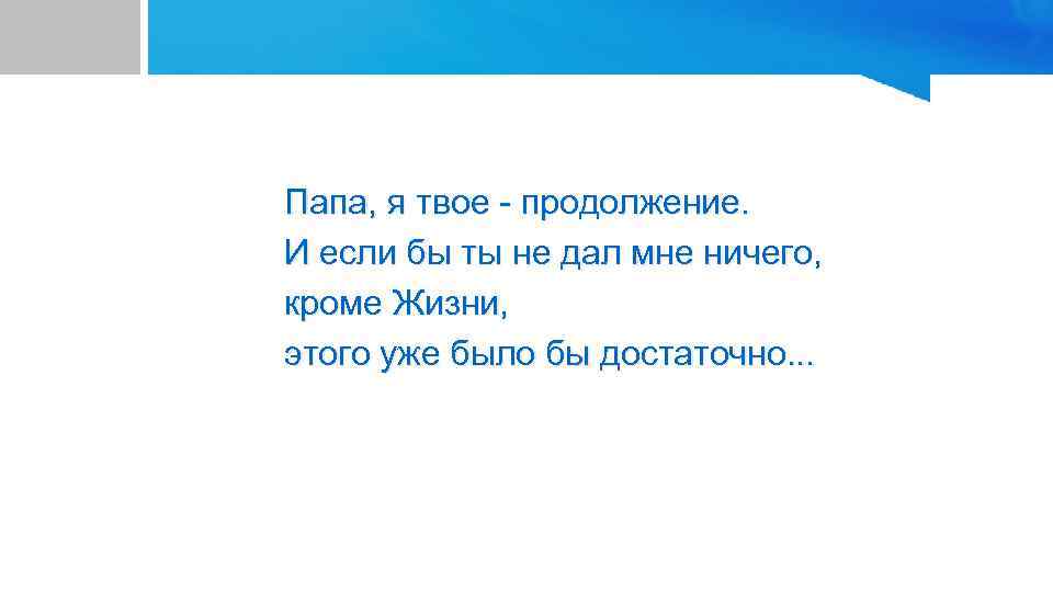 Папа, я твое - продолжение. И если бы ты не дал мне ничего, кроме