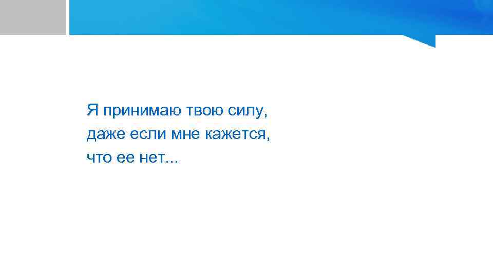 Я принимаю твою силу, даже если мне кажется, что ее нет. . . 