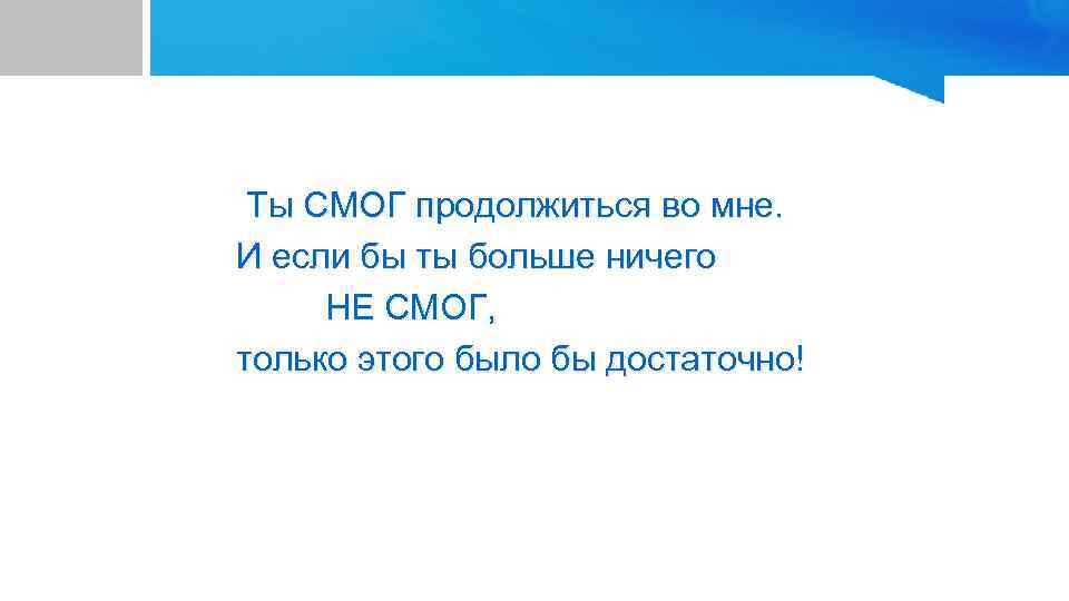 Ты СМОГ продолжиться во мне. И если бы ты больше ничего НЕ СМОГ, только