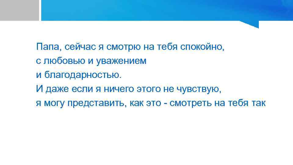 Папа, сейчас я смотрю на тебя спокойно, с любовью и уважением и благодарностью. И