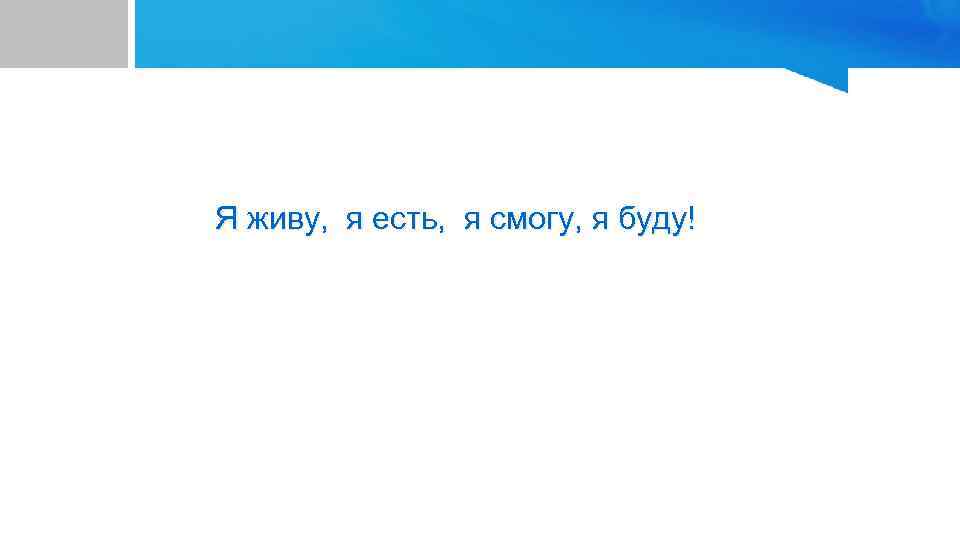 Я живу, я есть, я смогу, я буду! 
