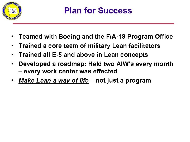 Plan for Success • • Teamed with Boeing and the F/A-18 Program Office Trained