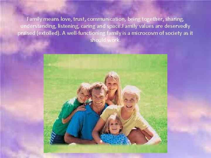 Family means love, trust, communication, being together, sharing, understanding, listening, caring and space. Family